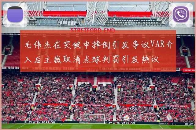 毛伟杰在突破中摔倒引发争议VAR介入后主裁取消点球判罚引发热议