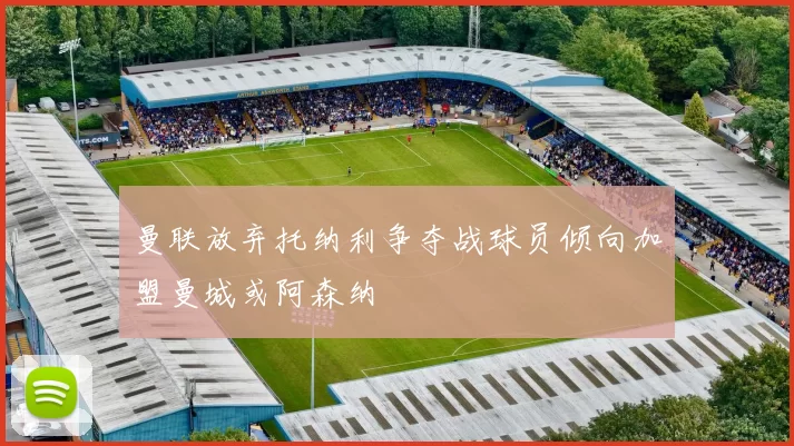 曼联放弃托纳利争夺战球员倾向加盟曼城或阿森纳