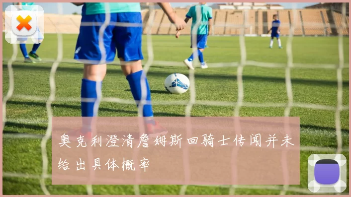 奥克利澄清詹姆斯回骑士传闻并未给出具体概率