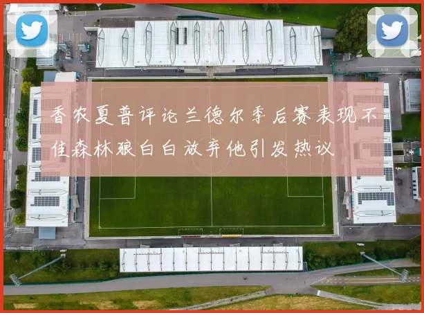 香农夏普评论兰德尔季后赛表现不佳森林狼白白放弃他引发热议