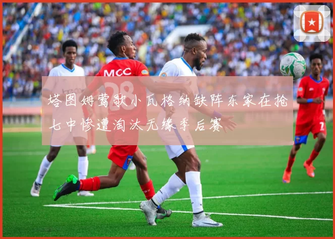 塔图姆莺歌小瓦格纳缺阵东家在抢七中惨遭淘汰无缘季后赛