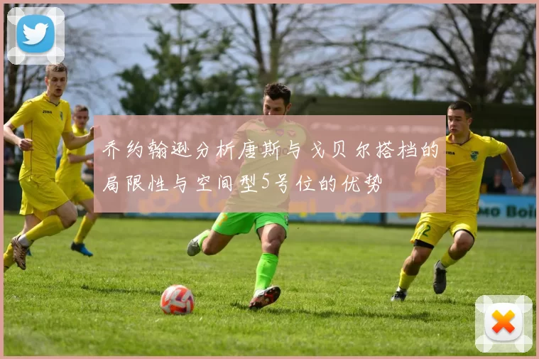 乔约翰逊分析唐斯与戈贝尔搭档的局限性与空间型5号位的优势