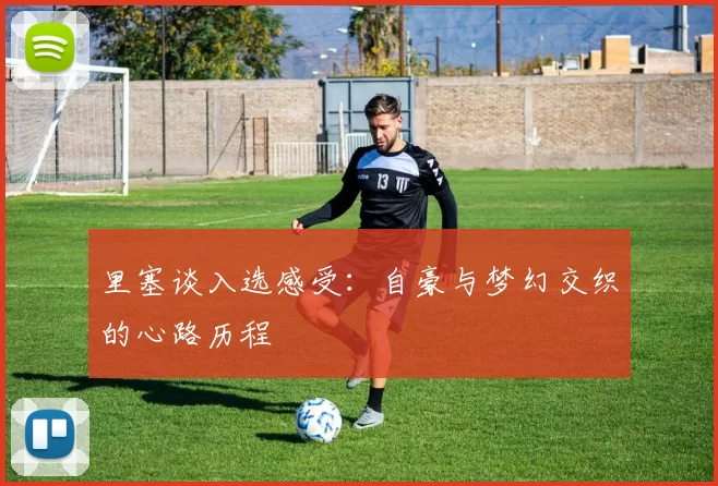 里塞谈入选感受：自豪与梦幻交织的心路历程