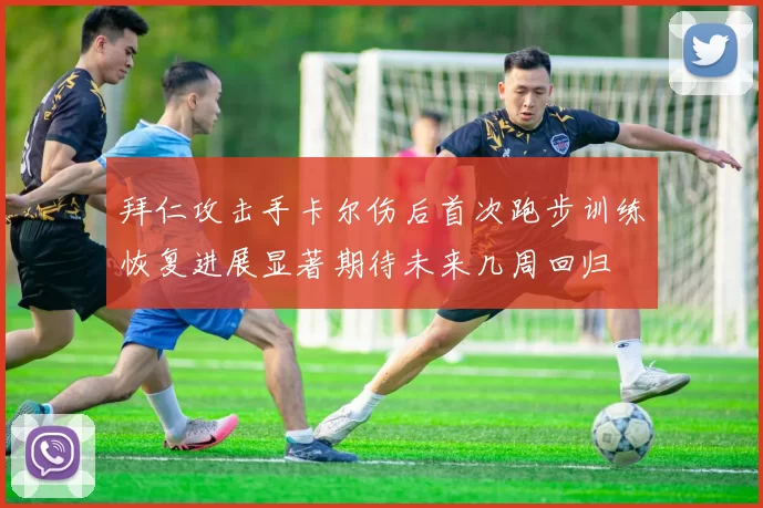 拜仁攻击手卡尔伤后首次跑步训练恢复进展显著期待未来几周回归